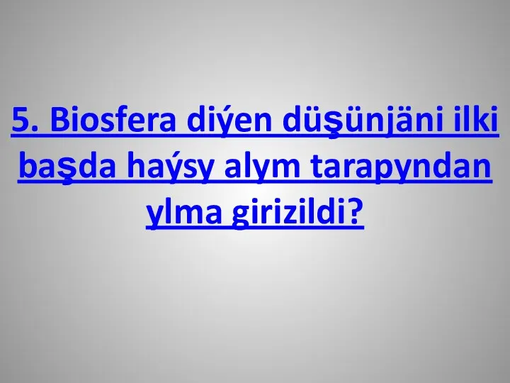 5. Biosfera diýen düşünjäni ilki başda haýsy alym tarapyndan ylma girizildi?