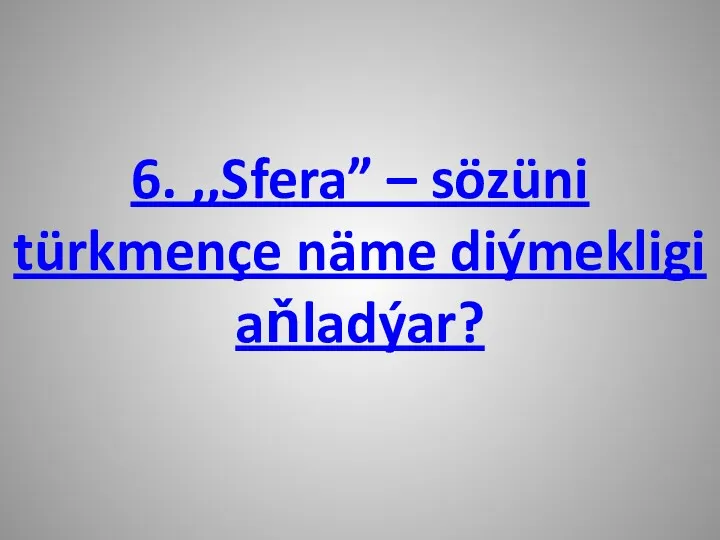 6. ,,Sfera” – sözüni türkmençe näme diýmekligi aňladýar?