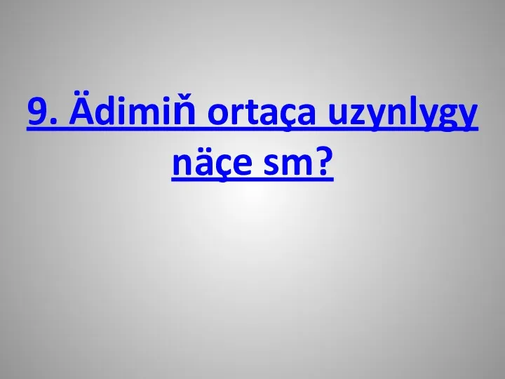 9. Ädimiň ortaça uzynlygy näçe sm?