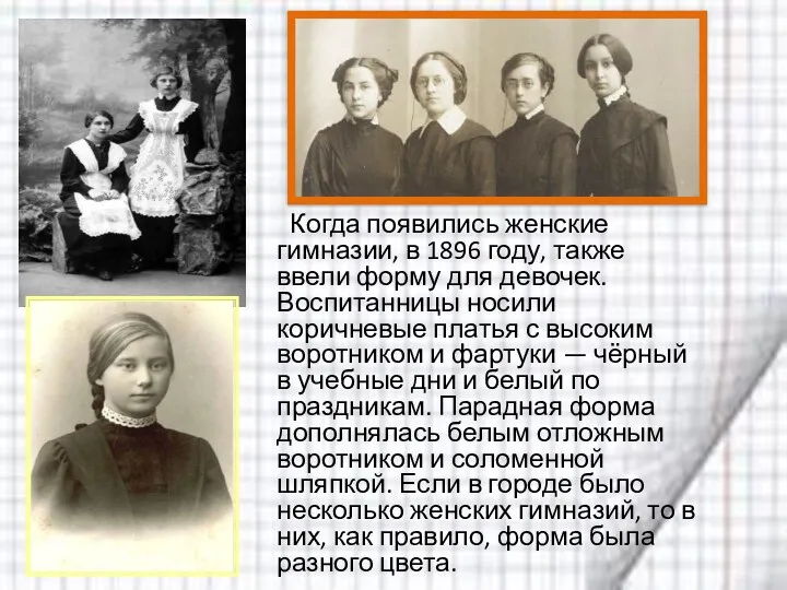 Когда появились женские гимназии, в 1896 году, также ввели форму для девочек. Воспитанницы