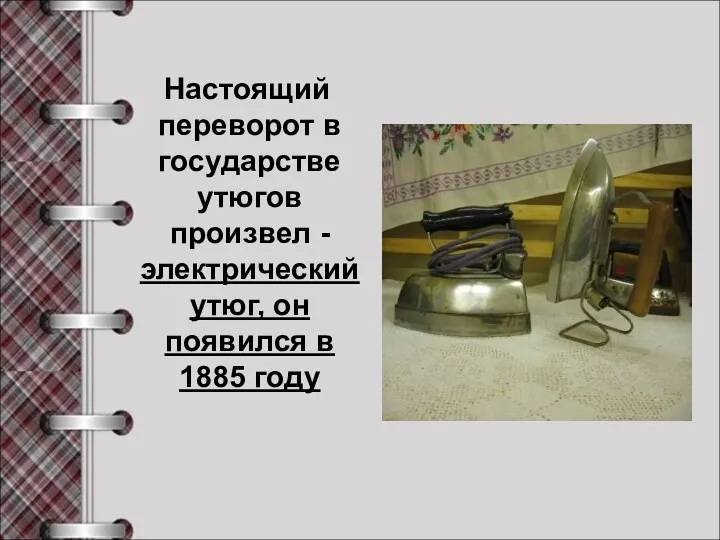 Настоящий переворот в государстве утюгов произвел -электрический утюг, он появился в 1885 году