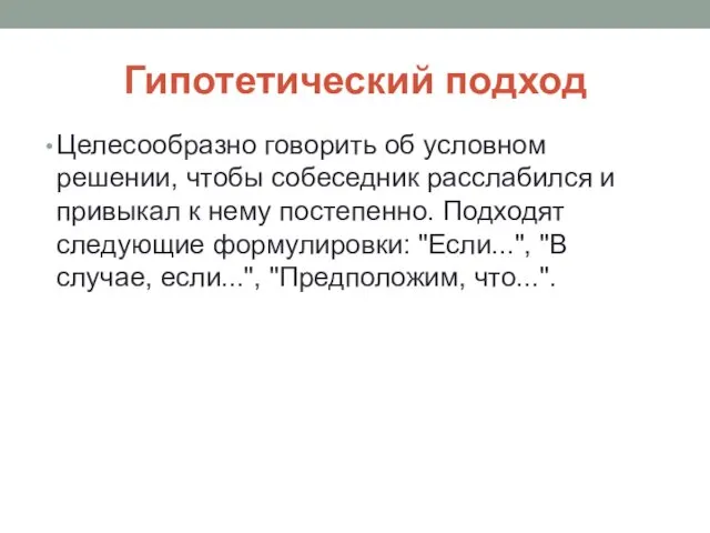 Гипотетический подход Целесообразно говорить об условном решении, чтобы собеседник расслабился