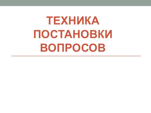 ТЕХНИКА ПОСТАНОВКИ ВОПРОСОВ