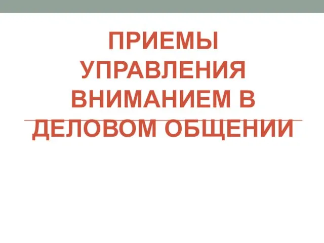 ПРИЕМЫ УПРАВЛЕНИЯ ВНИМАНИЕМ В ДЕЛОВОМ ОБЩЕНИИ