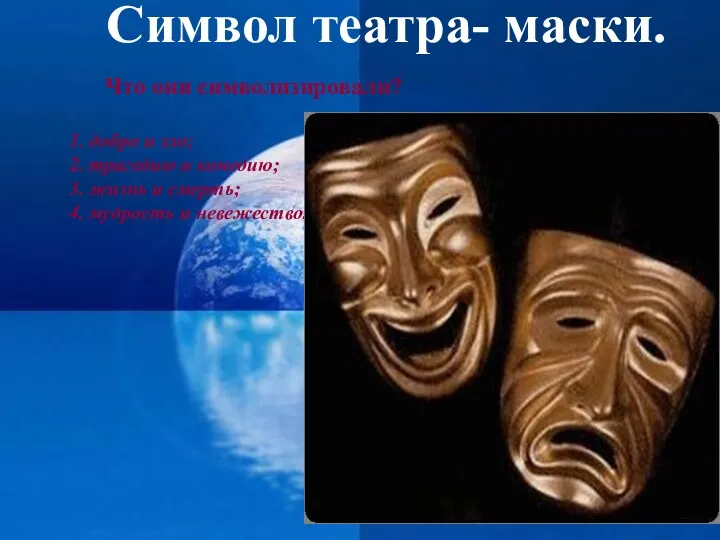 Символ театра- маски. Что они символизировали? 1. добро и зло;