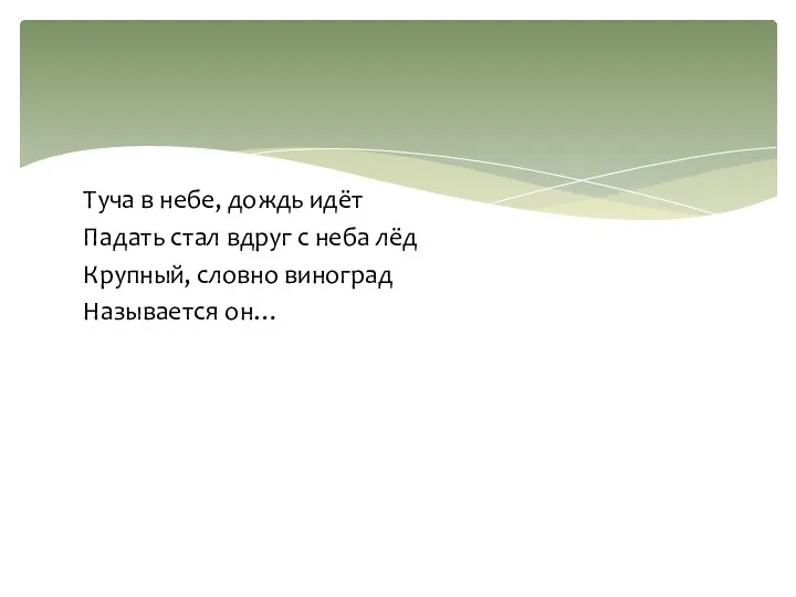 Туча в небе, дождь идёт Падать стал вдруг с неба лёд Крупный, словно виноград Называется он…