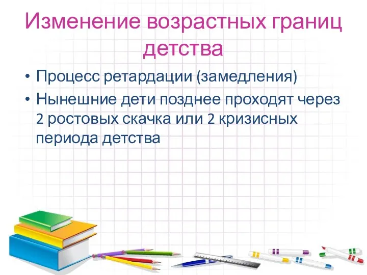 Изменение возрастных границ детства Процесс ретардации (замедления) Нынешние дети позднее