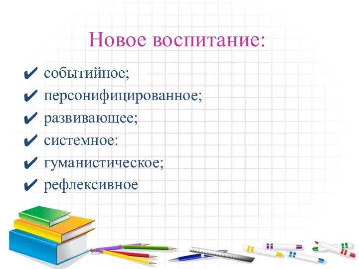 Новое воспитание: событийное; персонифицированное; развивающее; системное: гуманистическое; рефлексивное