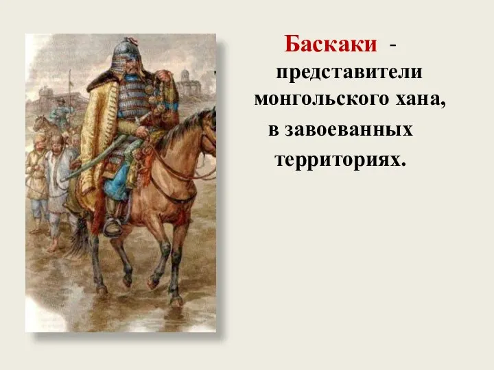 Баскаки - представители монгольского хана, в завоеванных территориях.