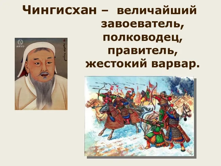 Чингисхан – величайший завоеватель, полководец, правитель, жестокий варвар.