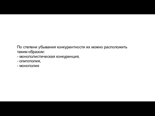 По степени убывания конкурентности их можно расположить таким образом: - монополистическая конкуренция, - олигополия, - монополия