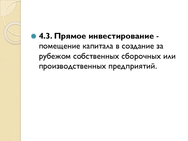 4.3. Прямое инвестирование - помещение капитала в создание за рубежом собственных сборочных или производственных предприятий.