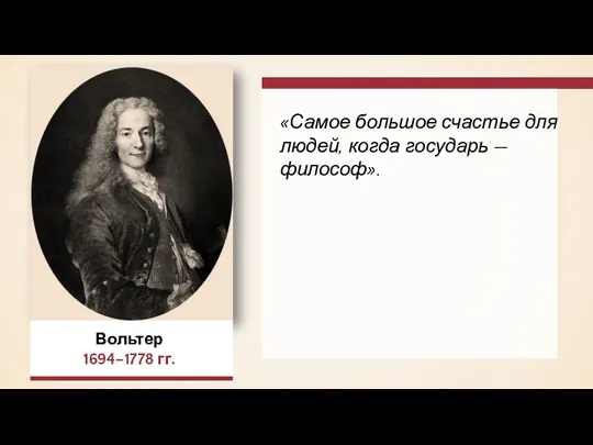 Вольтер 1694–1778 гг. «Самое большое счастье для людей, когда государь — философ».