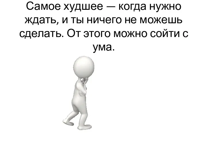 Самое худшее — когда нужно ждать, и ты ничего не можешь сделать. От