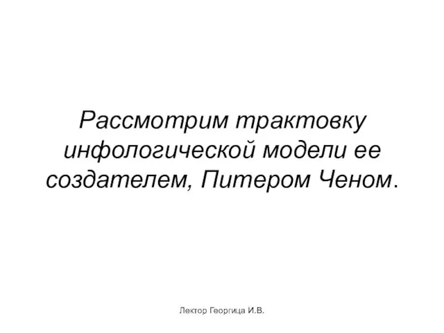 Лектор Георгица И.В. Рассмотрим трактовку инфологической модели ее создателем, Питером Ченом.