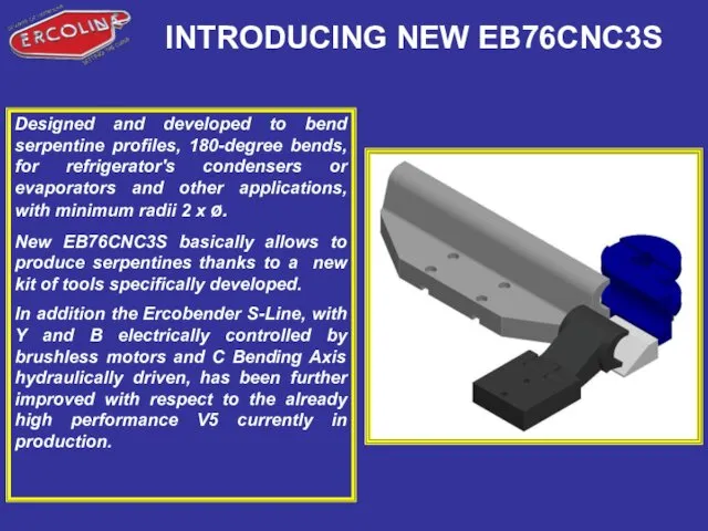 INTRODUCING NEW EB76CNC3S Designed and developed to bend serpentine profiles, 180-degree bends, for