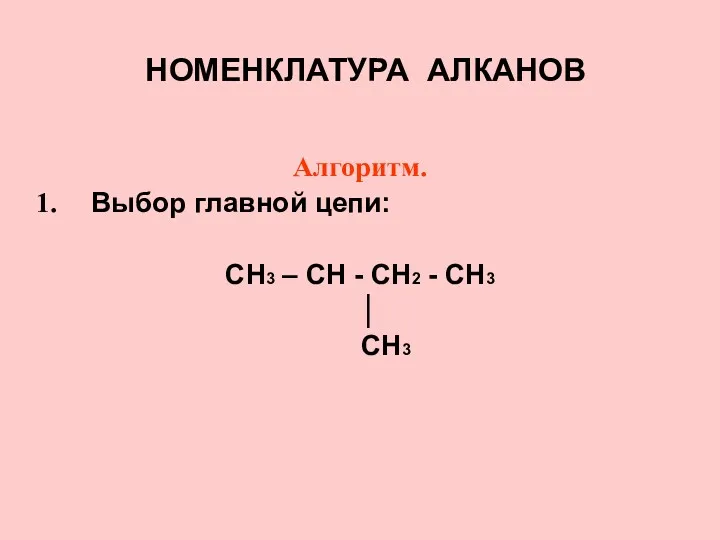 НОМЕНКЛАТУРА АЛКАНОВ Алгоритм. Выбор главной цепи: CH3 – CH - CH2 - CH3 │ CH3