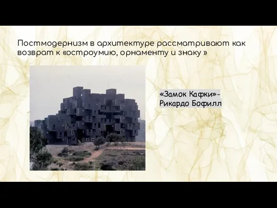 Постмодернизм в архитектуре рассматривают как возврат к «остроумию, орнаменту и знаку » «Замок Кафки»- Рикардо Бофилл