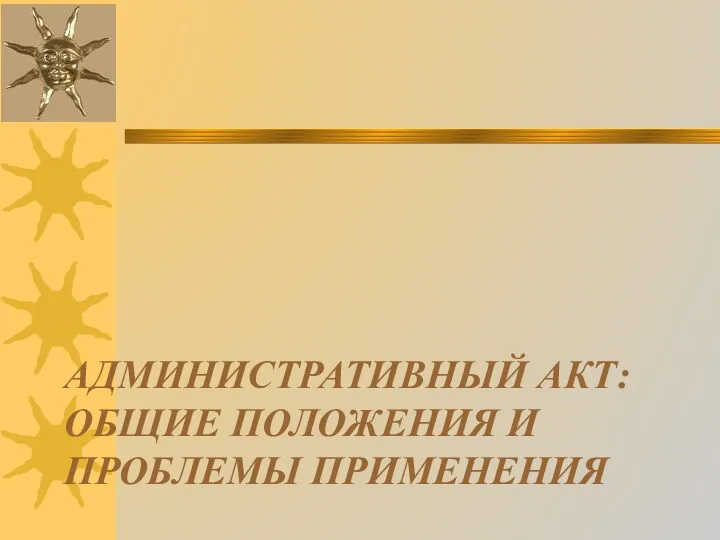 АДМИНИСТРАТИВНЫЙ АКТ: ОБЩИЕ ПОЛОЖЕНИЯ И ПРОБЛЕМЫ ПРИМЕНЕНИЯ