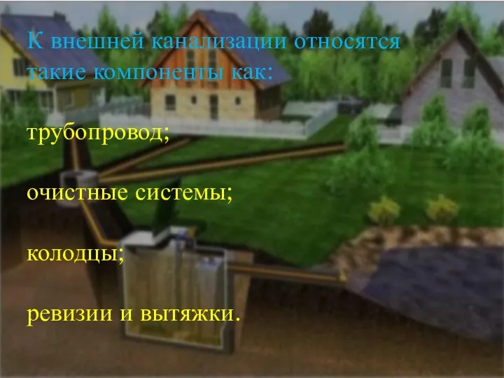 К внешней канализации относятся такие компоненты как: трубопровод; очистные системы; колодцы; ревизии и вытяжки.