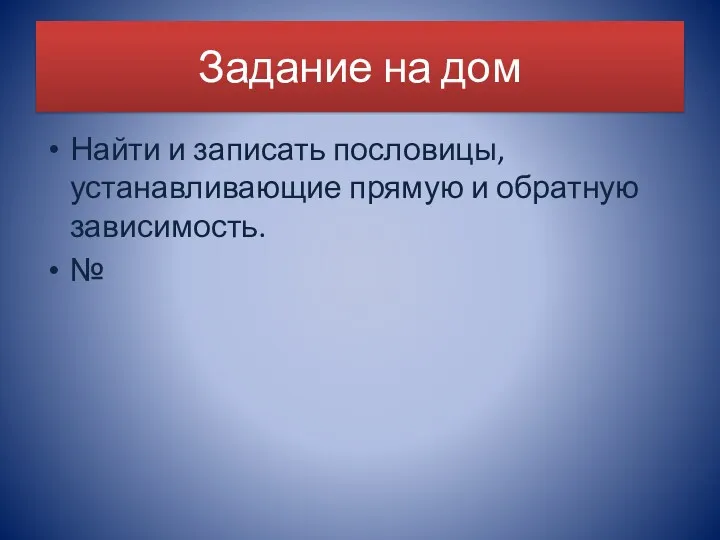 Задание на дом Найти и записать пословицы, устанавливающие прямую и обратную зависимость. №