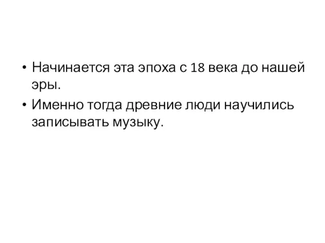 Начинается эта эпоха с 18 века до нашей эры. Именно тогда древние люди научились записывать музыку.