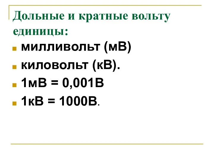 Дольные и кратные вольту единицы: милливольт (мВ) киловольт (кВ). 1мВ = 0,001В 1кВ = 1000В.