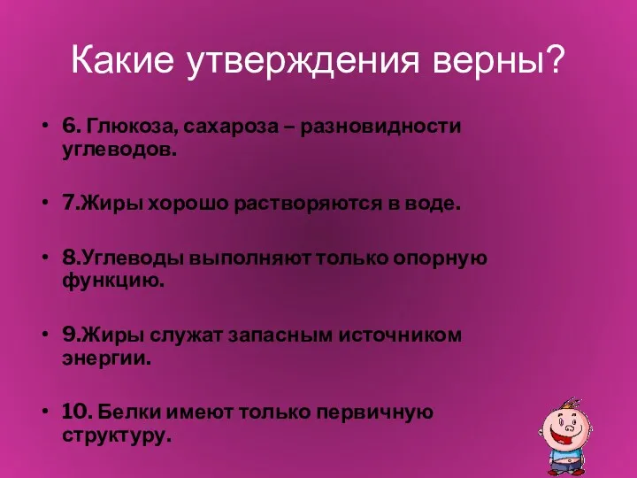 Какие утверждения верны? 6. Глюкоза, сахароза – разновидности углеводов. 7.Жиры