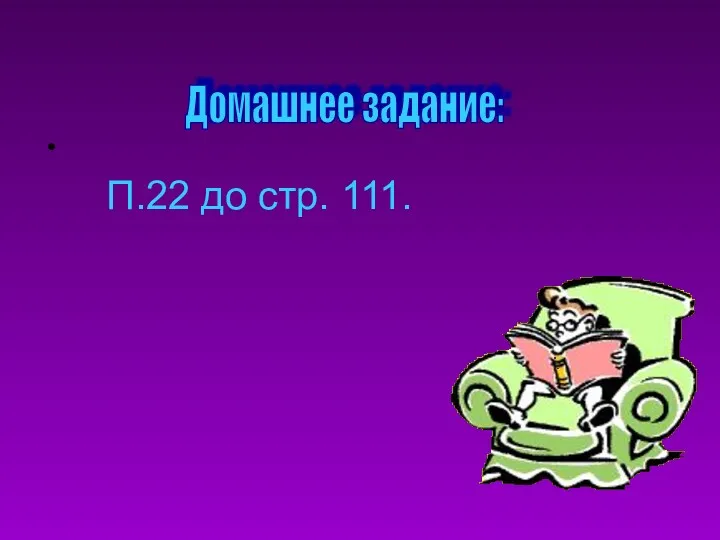 Домашнее задание: П.22 до стр. 111.