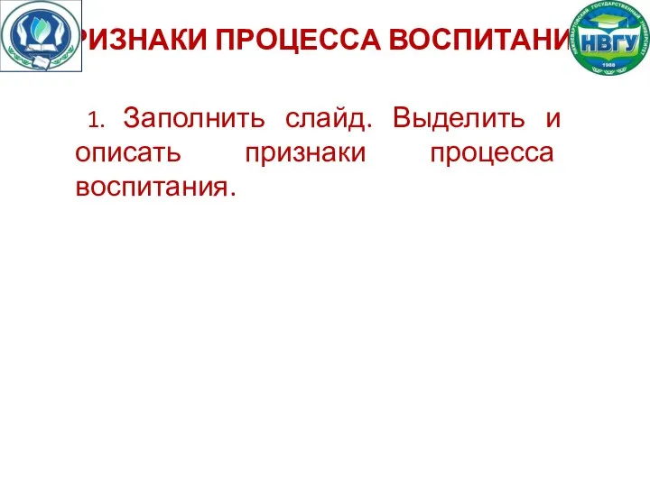 ПРИЗНАКИ ПРОЦЕССА ВОСПИТАНИЯ: 1. Заполнить слайд. Выделить и описать признаки процесса воспитания.