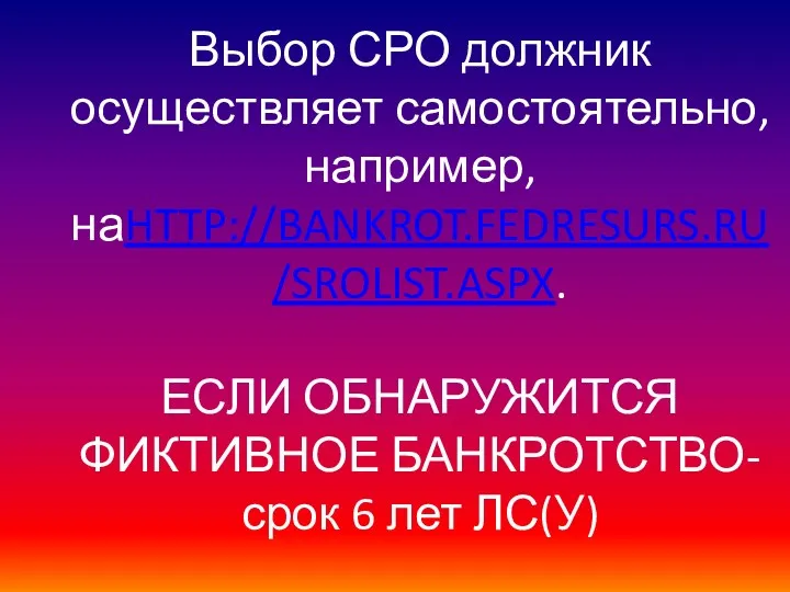 Выбор СРО должник осуществляет самостоятельно, например, наHTTP://BANKROT.FEDRESURS.RU/SROLIST.ASPX. ЕСЛИ ОБНАРУЖИТСЯ ФИКТИВНОЕ БАНКРОТСТВО-срок 6 лет ЛС(У)