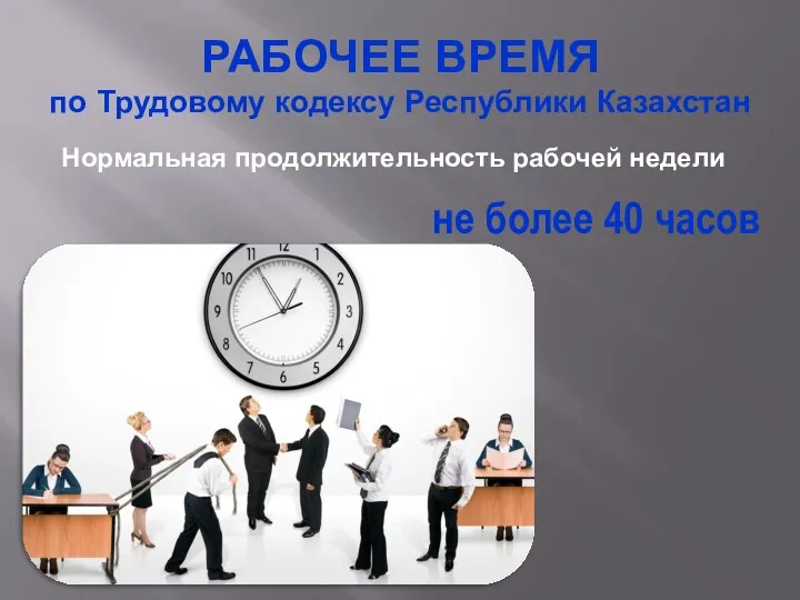 РАБОЧЕЕ ВРЕМЯ по Трудовому кодексу Республики Казахстан Нормальная продолжительность рабочей недели не более 40 часов