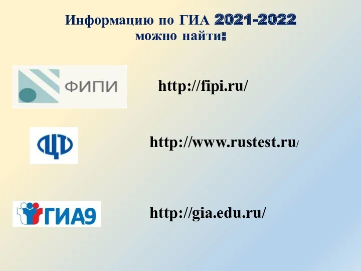 Информацию по ГИА 2021-2022 можно найти: http://gia.edu.ru/ http://fipi.ru/ http://www.rustest.ru/