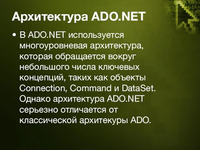Архитектура ADO.NET В ADO.NET используется многоуровневая архитектура, которая обращается вокруг небольшого числа ключевых