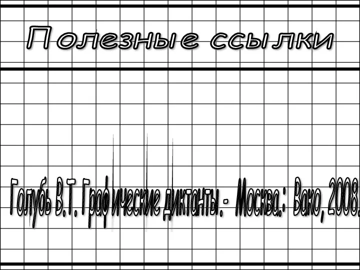 Полезные ссылки Голубь В.Т. Графические диктанты.- Москва.: Вако, 2008.