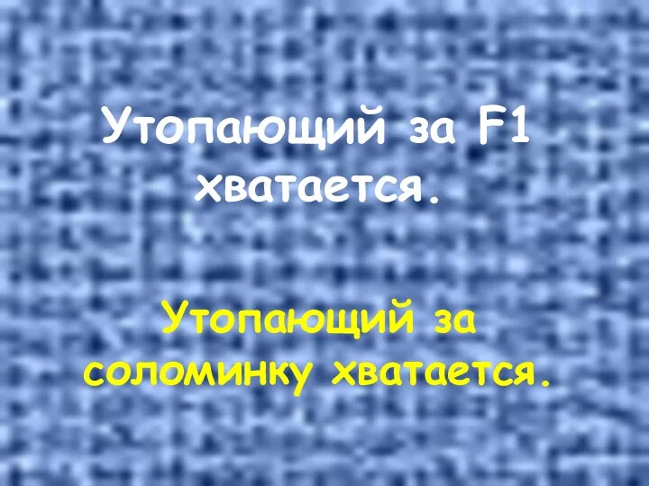 Утопающий за F1 хватается. Утопающий за соломинку хватается.