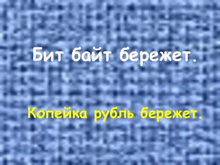 Бит байт бережет. Копейка рубль бережет.