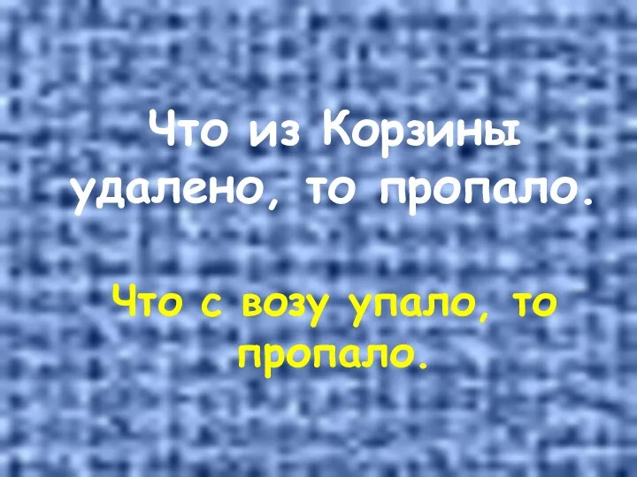 Что из Корзины удалено, то пропало. Что с возу упало, то пропало.