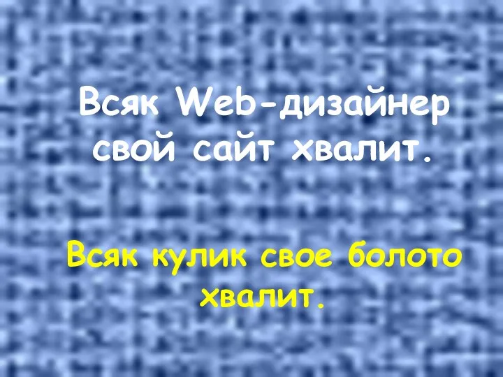 Всяк Web-дизайнер свой сайт хвалит. Всяк кулик свое болото хвалит.