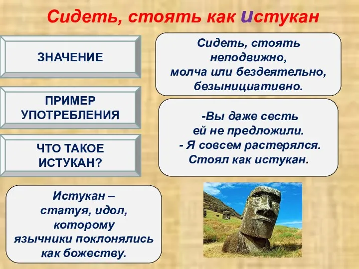 Сидеть, стоять как истукан Сидеть, стоять неподвижно, молча или бездеятельно,