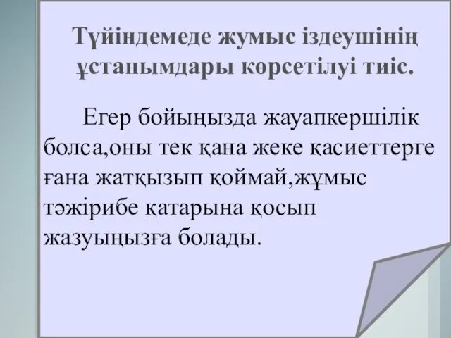 Түйіндемеде жумыс іздеушінің ұстанымдары көрсетілуі тиіс. Егер бойыңызда жауапкершілік болса,оны