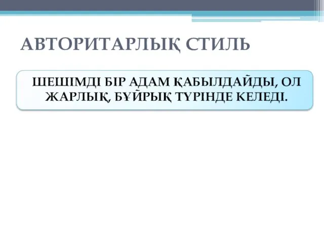 АВТОРИТАРЛЫҚ СТИЛЬ ШЕШІМДІ БІР АДАМ ҚАБЫЛДАЙДЫ, ОЛ ЖАРЛЫҚ, БҰЙРЫҚ ТҮРІНДЕ КЕЛЕДІ.