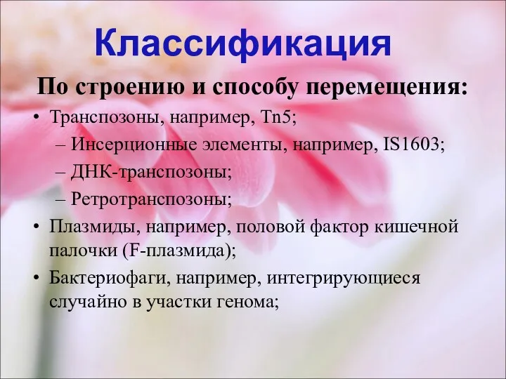 По строению и способу перемещения: Транспозоны, например, Tn5; Инсерционные элементы,