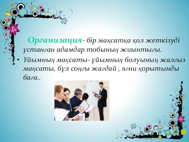 Организация- бір мақсатқа қол жеткізуді ұстанған адамдар тобының жиынтығы. Ұйымның