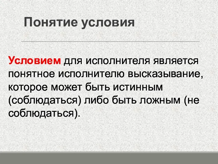 Понятие условия Условием для исполнителя является понятное исполнителю высказывание, которое