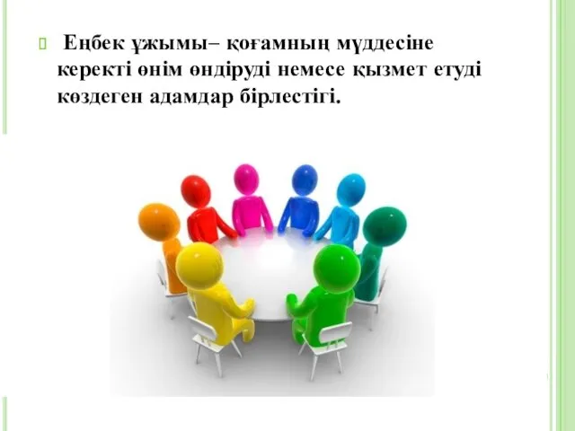 Еңбек ұжымы– қоғамның мүддесіне керекті өнім өндіруді немесе қызмет етуді көздеген адамдар бірлестігі.