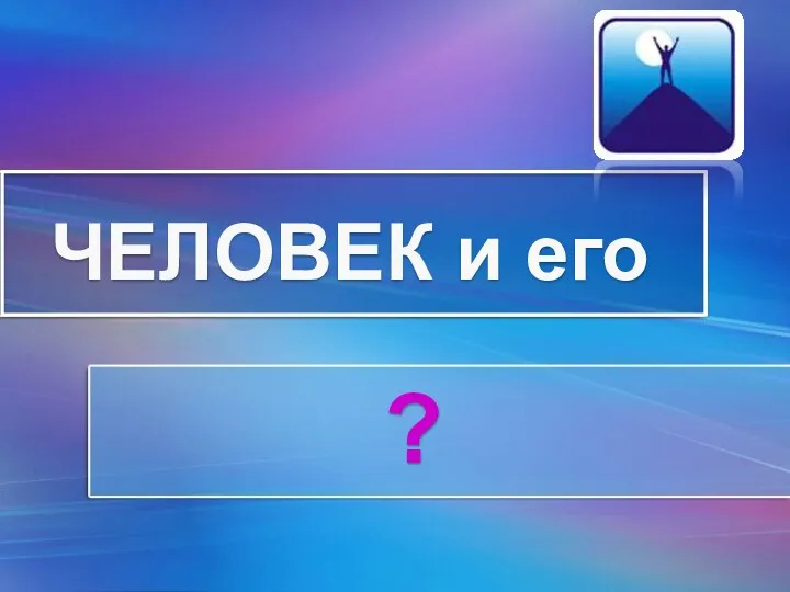 ЧЕЛОВЕК и его ?