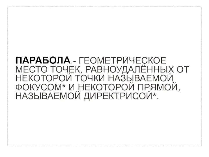 ПАРАБОЛА - ГЕОМЕТРИЧЕСКОЕ МЕСТО ТОЧЕК, РАВНОУДАЛЁННЫХ ОТ НЕКОТОРОЙ ТОЧКИ НАЗЫВАЕМОЙ ФОКУСОМ* И НЕКОТОРОЙ ПРЯМОЙ, НАЗЫВАЕМОЙ ДИРЕКТРИСОЙ*.