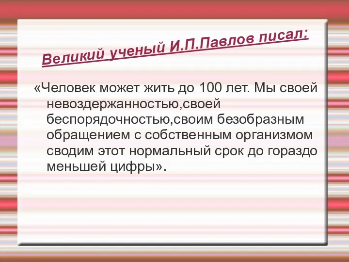 Великий ученый И.П.Павлов писал: «Человек может жить до 100 лет.