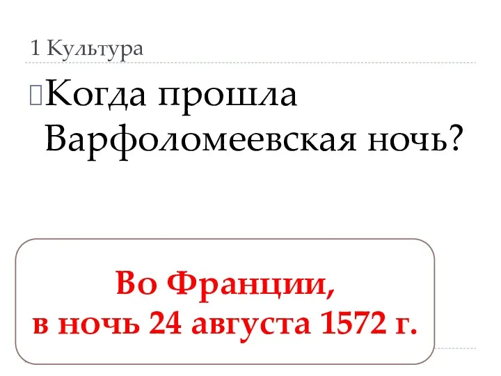 1 Культура Когда прошла Варфоломеевская ночь? Во Франции, в ночь 24 августа 1572 г.